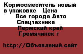 Кормосмеситель новый в упаковке › Цена ­ 580 000 - Все города Авто » Спецтехника   . Пермский край,Гремячинск г.